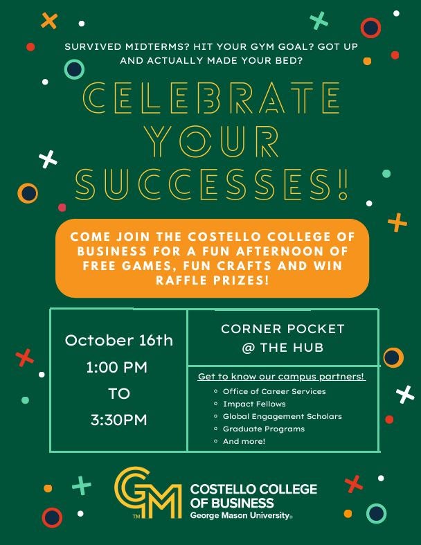Celebrate your Successes! Join the Costello College of Business for a fun afternoon of free games, fun crafts, and win raffle prizes! Wed, Oct 16, 1-3:30pm in The HUB Corner Pocket. Meet Campus Partners, CCB Career Services, Global Engagement Scholars, Impact Fellows, Graduate Programs, and more!